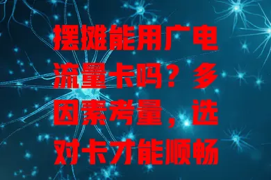 摆摊能用广电流量卡吗？多因素考量，选对卡才能顺畅摆摊抓商机