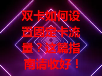 双卡如何设置固定卡流量？这篇指南请收好！