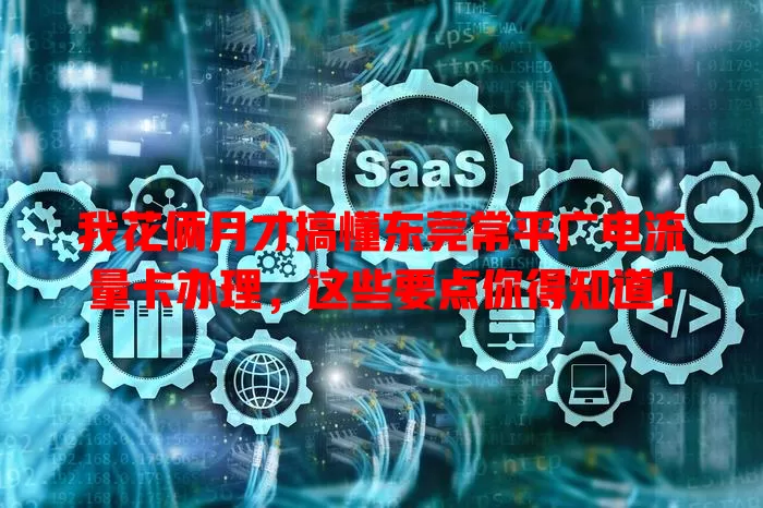 我花俩月才搞懂东莞常平广电流量卡办理，这些要点你得知道！