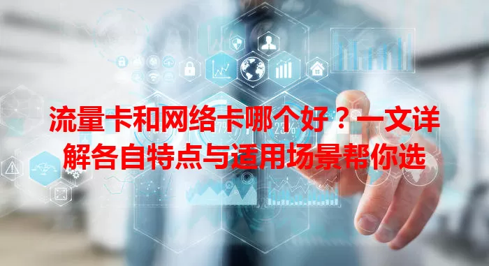 流量卡和网络卡哪个好？一文详解各自特点与适用场景帮你选