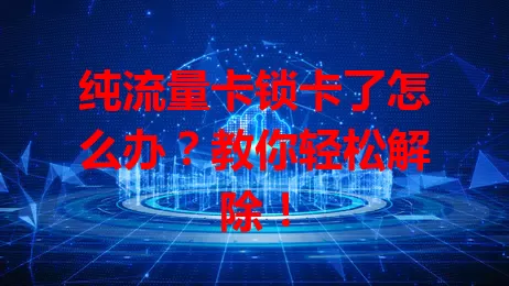 纯流量卡锁卡了怎么办？教你轻松解除！