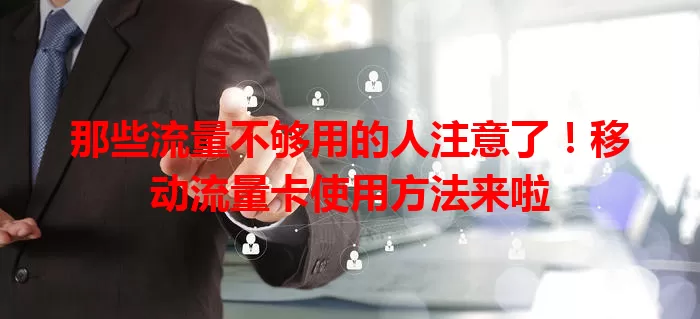 那些流量不够用的人注意了！移动流量卡使用方法来啦