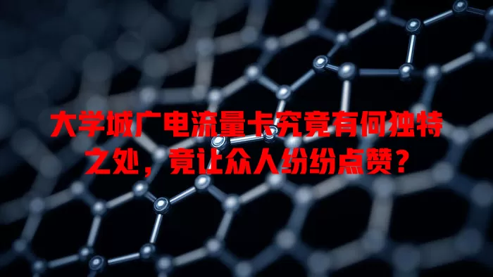 大学城广电流量卡究竟有何独特之处，竟让众人纷纷点赞？