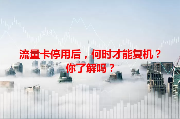 流量卡停用后，何时才能复机？你了解吗？