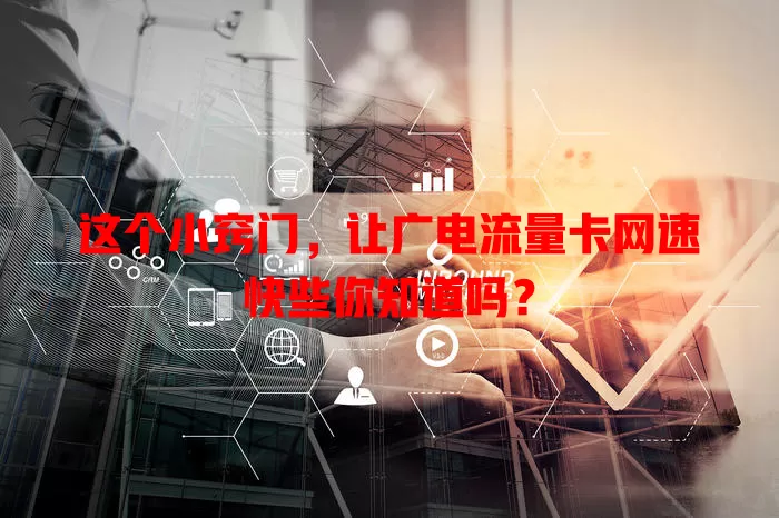 这个小窍门，让广电流量卡网速快些你知道吗？