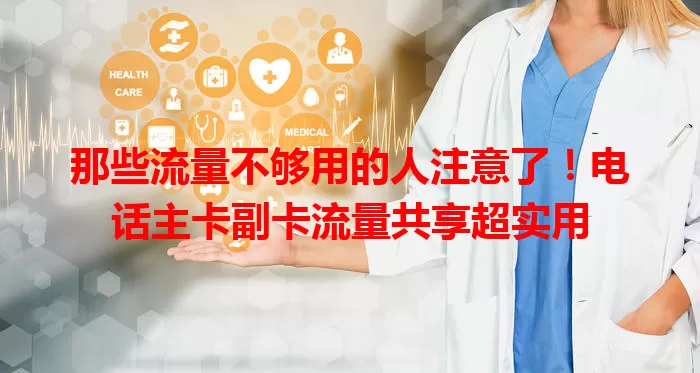 那些流量不够用的人注意了！电话主卡副卡流量共享超实用