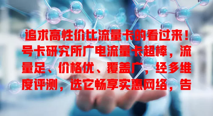 追求高性价比流量卡的看过来！号卡研究所广电流量卡超棒，流量足、价格优、覆盖广，经多维度评测，选它畅享实惠网络，告别选卡烦恼！