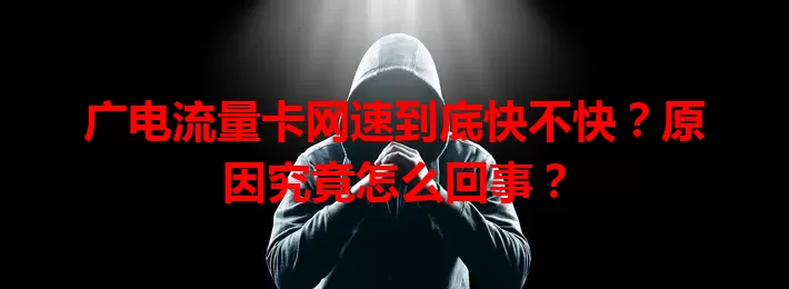 广电流量卡网速到底快不快？原因究竟怎么回事？