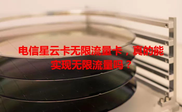电信星云卡无限流量卡，真的能实现无限流量吗？