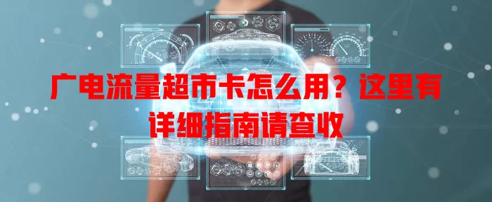 广电流量超市卡怎么用？这里有详细指南请查收