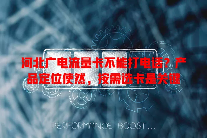 河北广电流量卡不能打电话？产品定位使然，按需选卡是关键