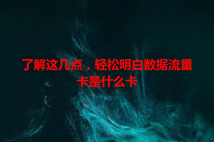 了解这几点，轻松明白数据流量卡是什么卡