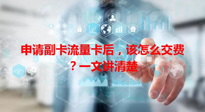 申请副卡流量卡后，该怎么交费？一文讲清楚