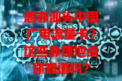 想办汕头中国广电流量卡？这些办理地点你知道吗？