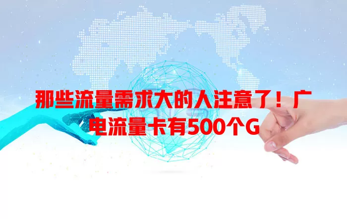 那些流量需求大的人注意了！广电流量卡有500个G