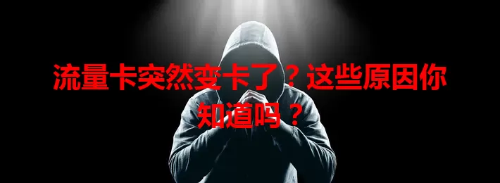流量卡突然变卡了？这些原因你知道吗？
