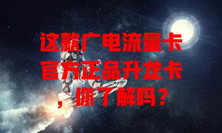 这款广电流量卡官方正品升龙卡，你了解吗？