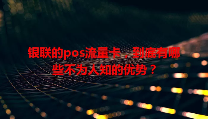 银联的pos流量卡，到底有哪些不为人知的优势？
