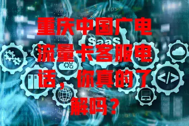 重庆中国广电流量卡客服电话，你真的了解吗？