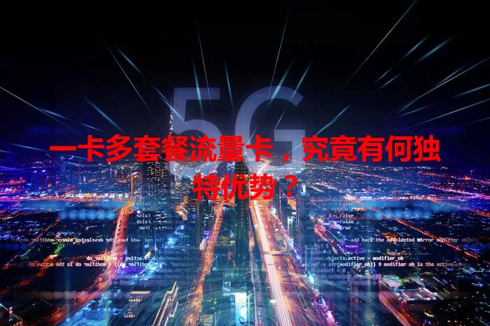 一卡多套餐流量卡，究竟有何独特优势？