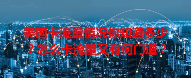 美国卡流量情况你知道多少？怎么卡流量又有何门道？