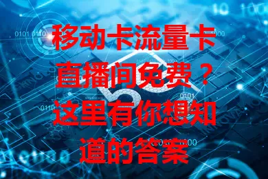 移动卡流量卡直播间免费？这里有你想知道的答案