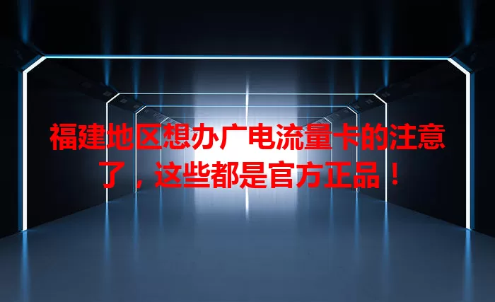 福建地区想办广电流量卡的注意了，这些都是官方正品！