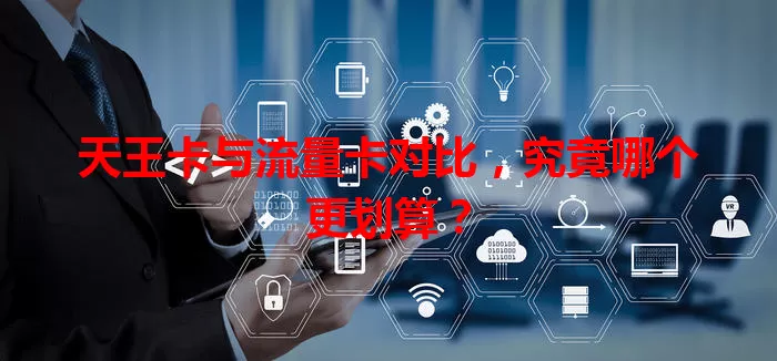 天王卡与流量卡对比，究竟哪个更划算？