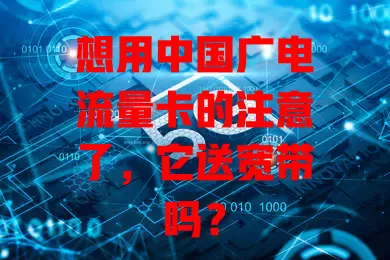 想用中国广电流量卡的注意了，它送宽带吗？