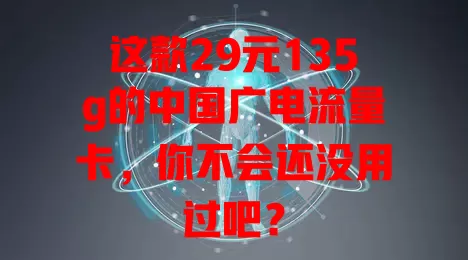 这款29元135g的中国广电流量卡，你不会还没用过吧？