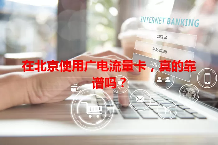 在北京使用广电流量卡，真的靠谱吗？