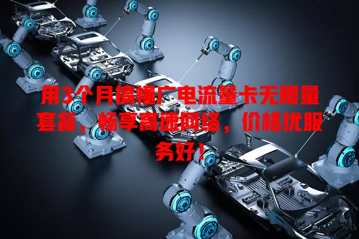 用3个月搞懂广电流量卡无限量套餐，畅享高速网络，价格优服务好！