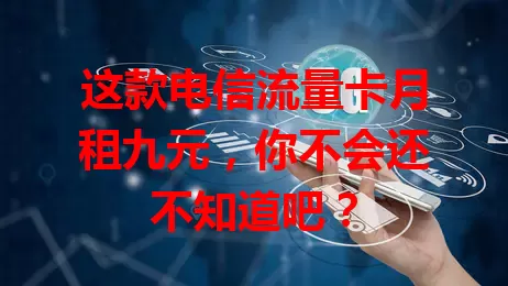 这款电信流量卡月租九元，你不会还不知道吧？