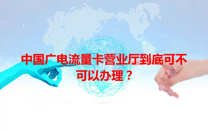 中国广电流量卡营业厅到底可不可以办理？