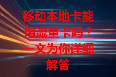 移动本地卡能用流量卡吗？一文为你详细解答