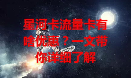 星河卡流量卡有啥优惠？一文带你详细了解