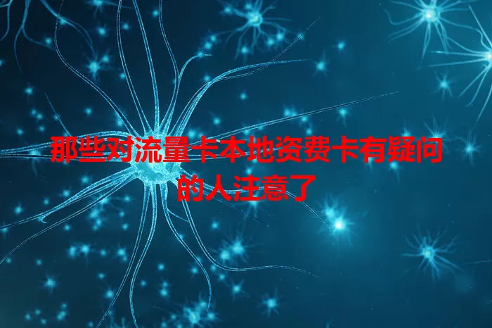 那些对流量卡本地资费卡有疑问的人注意了