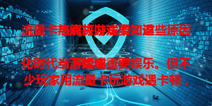 流量卡热点打游戏卡？这些原因与解决办法要知道

当下数字化时代，游戏成重要娱乐。但不少玩家用流量卡玩游戏遇卡顿，严重影响体验。流量卡热点打游戏卡令人头疼，延迟掉线打乱战术。原因有网络带宽不足、设备性能影响。解决办法是优化网络、调整设备设置，告别卡顿畅享游戏