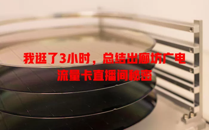 我逛了3小时，总结出廊坊广电流量卡直播间秘密