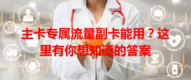 主卡专属流量副卡能用？这里有你想知道的答案