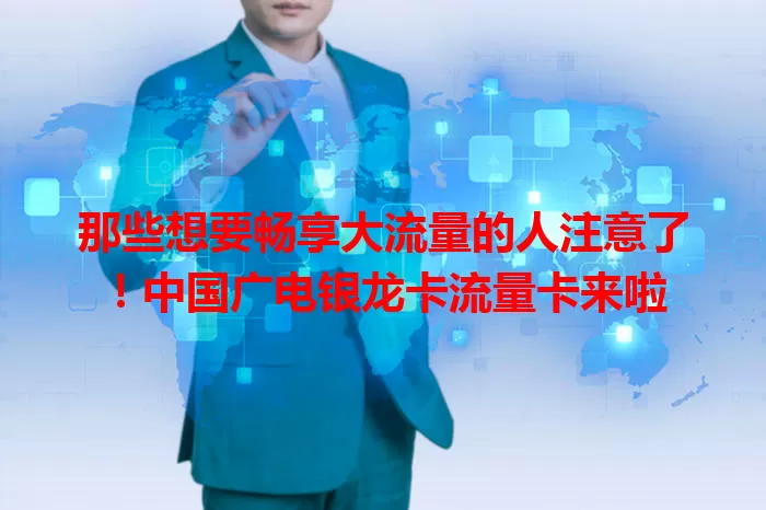 那些想要畅享大流量的人注意了！中国广电银龙卡流量卡来啦