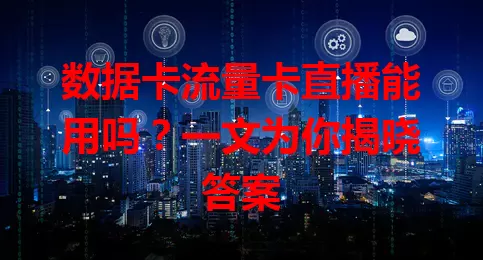 数据卡流量卡直播能用吗？一文为你揭晓答案