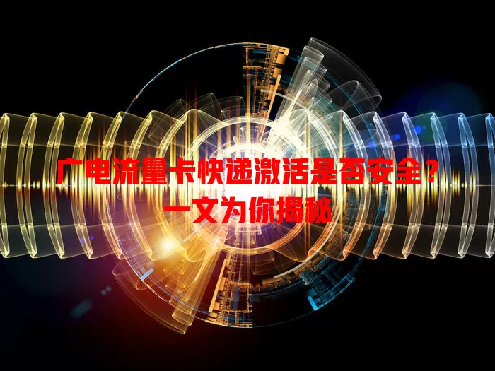 广电流量卡快递激活是否安全？一文为你揭秘