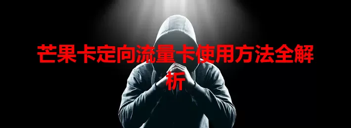 芒果卡定向流量卡使用方法全解析