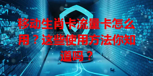 移动生肖卡流量卡怎么用？这些使用方法你知道吗？