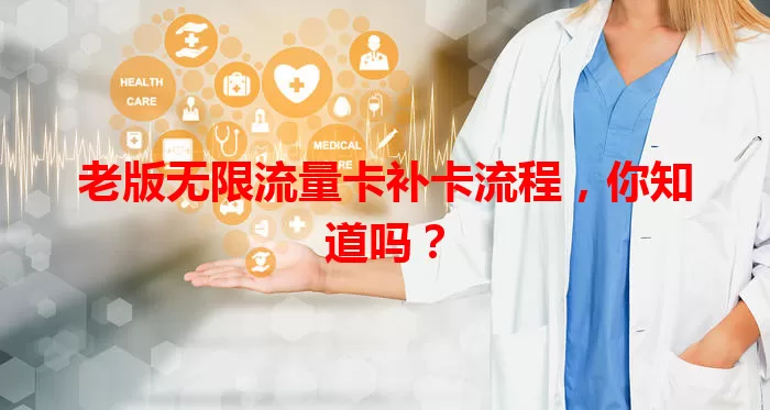 老版无限流量卡补卡流程，你知道吗？