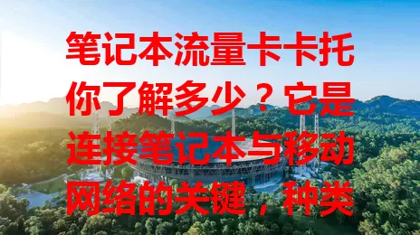 笔记本流量卡卡托你了解多少？它是连接笔记本与移动网络的关键，种类多、功能各异，使用便利。选时要注意稳定性、兼容性和体积，能让你用笔记本更顺畅享受移动网络便利