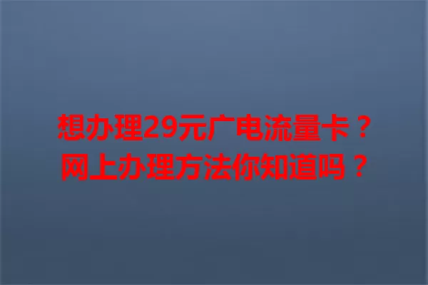 想办理29元广电流量卡？网上办理方法你知道吗？