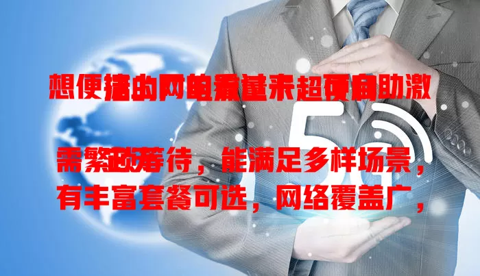 想便捷上网的看过来：可自助激活的广电流量卡超便利

它无需繁琐等待，能满足多样场景，有丰富套餐可选，网络覆盖广，自助激活简单，告别传统复杂，是上网优质之选，助你畅享数字化精彩