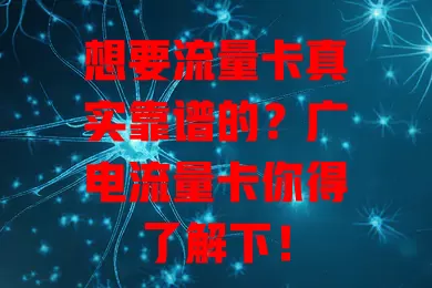 想要流量卡真实靠谱的？广电流量卡你得了解下！